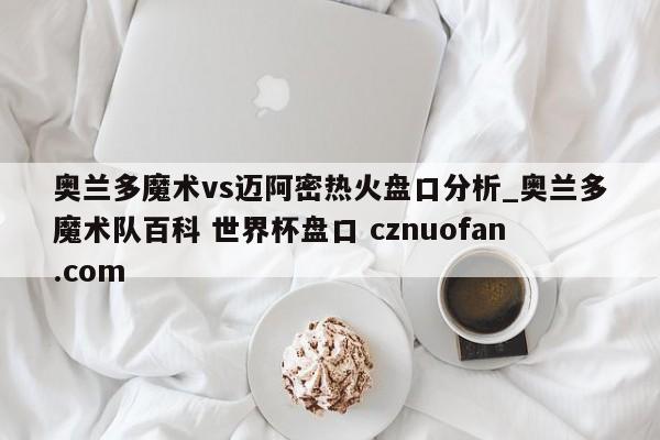 奥兰多魔术vs迈阿密热火盘口分析_奥兰多魔术队百科 世界杯盘口 cznuofan.com