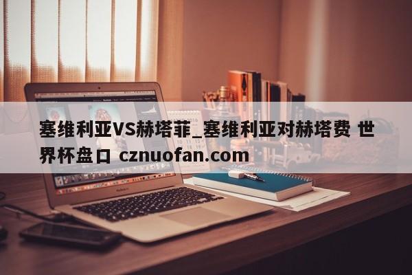 塞维利亚VS赫塔菲_塞维利亚对赫塔费 世界杯盘口 cznuofan.com