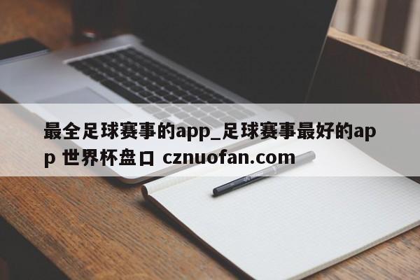 最全足球赛事的app_足球赛事最好的app 世界杯盘口 cznuofan.com