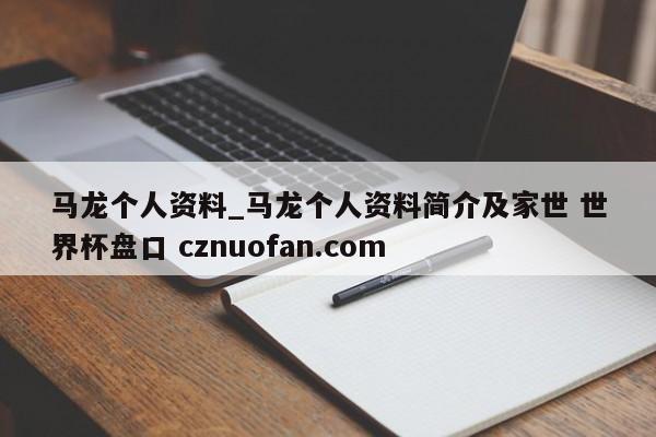 马龙个人资料_马龙个人资料简介及家世 世界杯盘口 cznuofan.com
