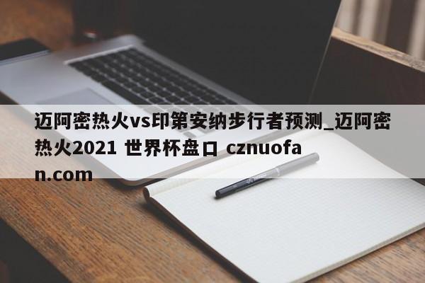 迈阿密热火vs印第安纳步行者预测_迈阿密热火2021 世界杯盘口 cznuofan.com