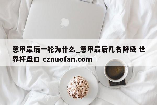 意甲最后一轮为什么_意甲最后几名降级 世界杯盘口 cznuofan.com