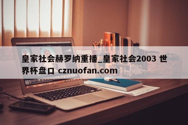 皇家社会赫罗纳重播_皇家社会2003 世界杯盘口 cznuofan.com