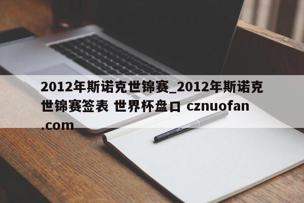 2012年斯诺克世锦赛_2012年斯诺克世锦赛签表 世界杯盘口 cznuofan.com