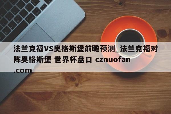 法兰克福VS奥格斯堡前瞻预测_法兰克福对阵奥格斯堡 世界杯盘口 cznuofan.com