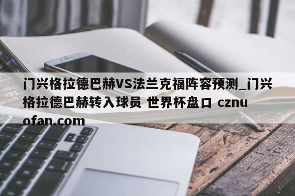 门兴格拉德巴赫VS法兰克福阵容预测_门兴格拉德巴赫转入球员 世界杯盘口 cznuofan.com