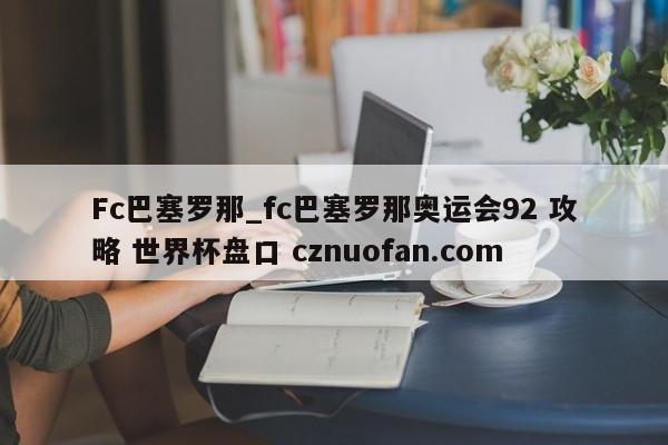Fc巴塞罗那_fc巴塞罗那奥运会92 攻略 世界杯盘口 cznuofan.com