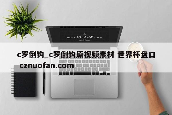 c罗倒钩_c罗倒钩原视频素材 世界杯盘口 cznuofan.com