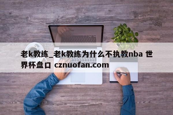 老k教练_老k教练为什么不执教nba 世界杯盘口 cznuofan.com