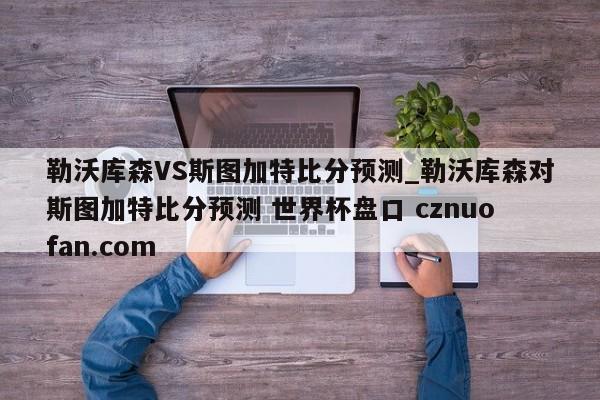 勒沃库森VS斯图加特比分预测_勒沃库森对斯图加特比分预测 世界杯盘口 cznuofan.com