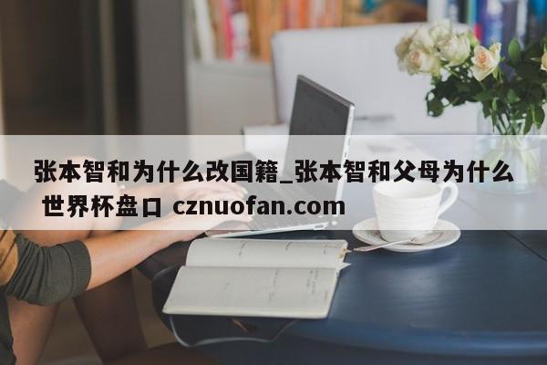 张本智和为什么改国籍_张本智和父母为什么 世界杯盘口 cznuofan.com