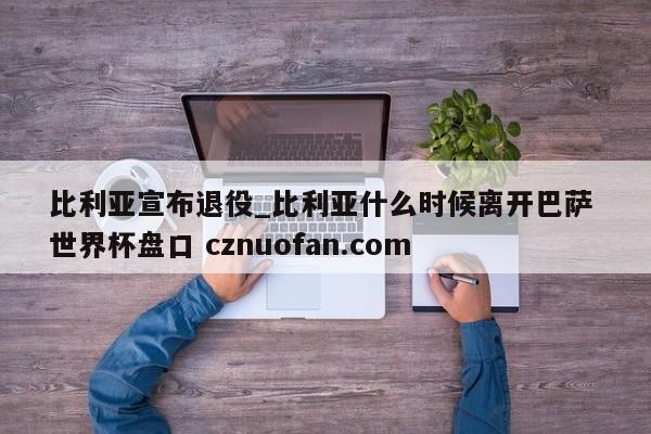 比利亚宣布退役_比利亚什么时候离开巴萨 世界杯盘口 cznuofan.com