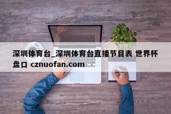 深圳体育台_深圳体育台直播节目表 世界杯盘口 cznuofan.com