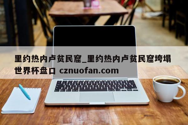 里约热内卢贫民窟_里约热内卢贫民窟垮塌 世界杯盘口 cznuofan.com